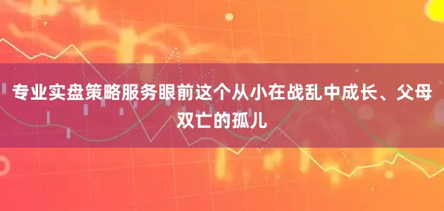 專業實盤策略服務眼前這個從小在戰亂中成長、父母雙亡的孤兒